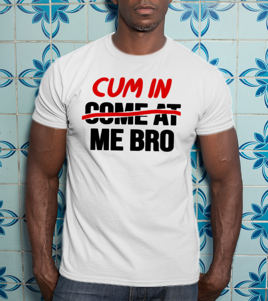 Cum In Me Bro T-Shirt