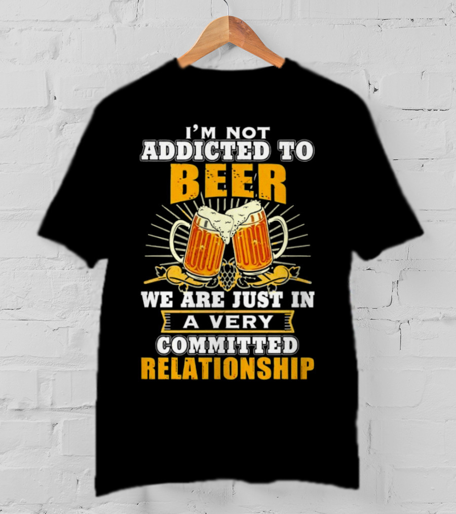 I’m Not Addicted To Beer We Are Just In A Very Committed Relationship Two Beer Mugs T-Shirt