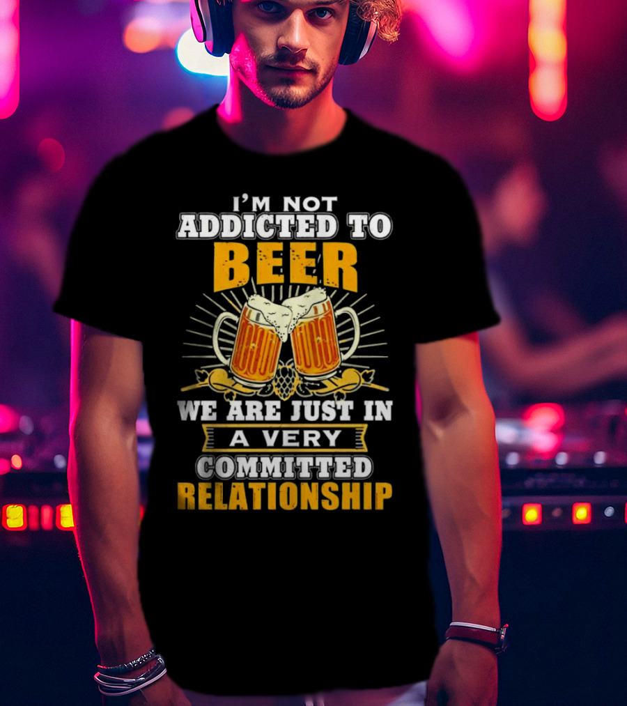 I’m Not Addicted To Beer We Are Just In A Very Committed Relationship Two Beer Mugs T-Shirt