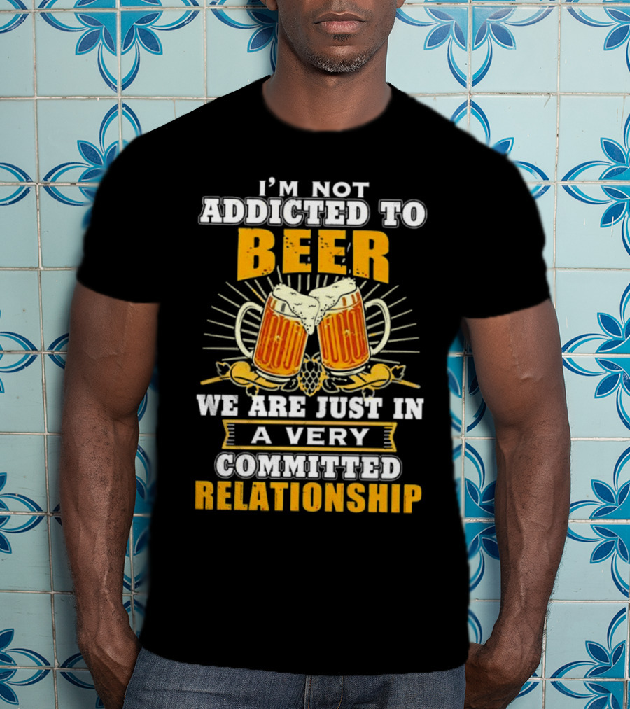 I’m Not Addicted To Beer We Are Just In A Very Committed Relationship Two Beer Mugs T-Shirt