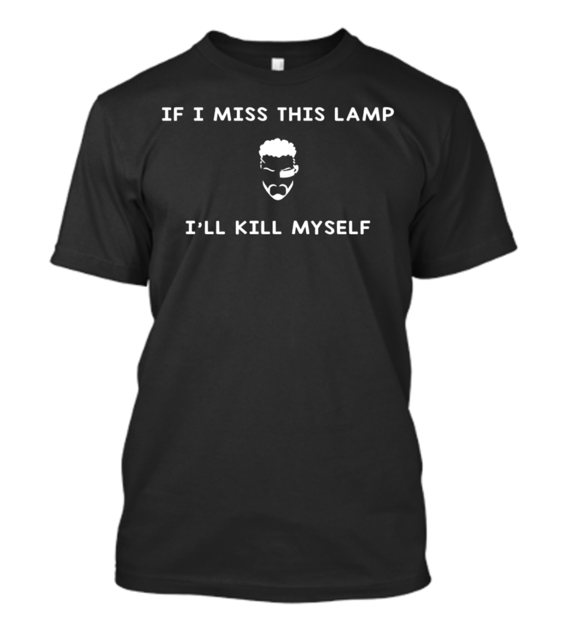 IF I MISS THIS LAMP I’LL KILL MYSELF Text With Cartoon Face T-Shirt