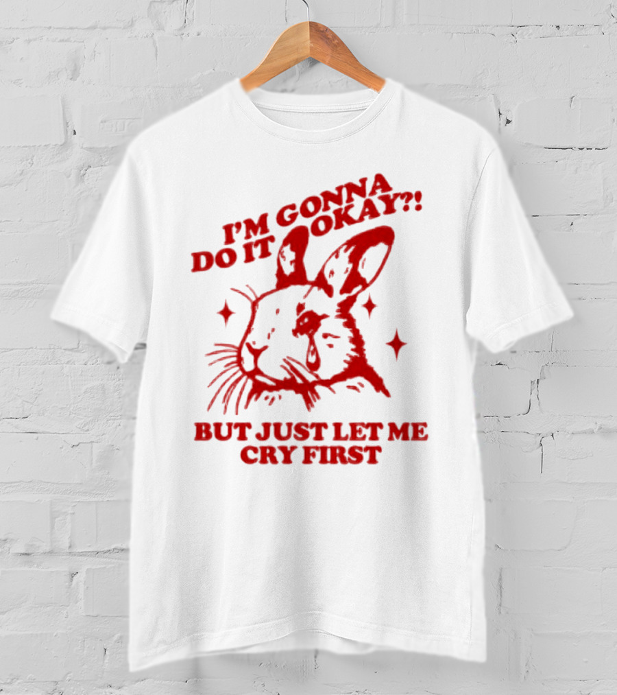 I'm Gonna Do It Okay But Just Let Me Cry First Rabbit T-Shirt