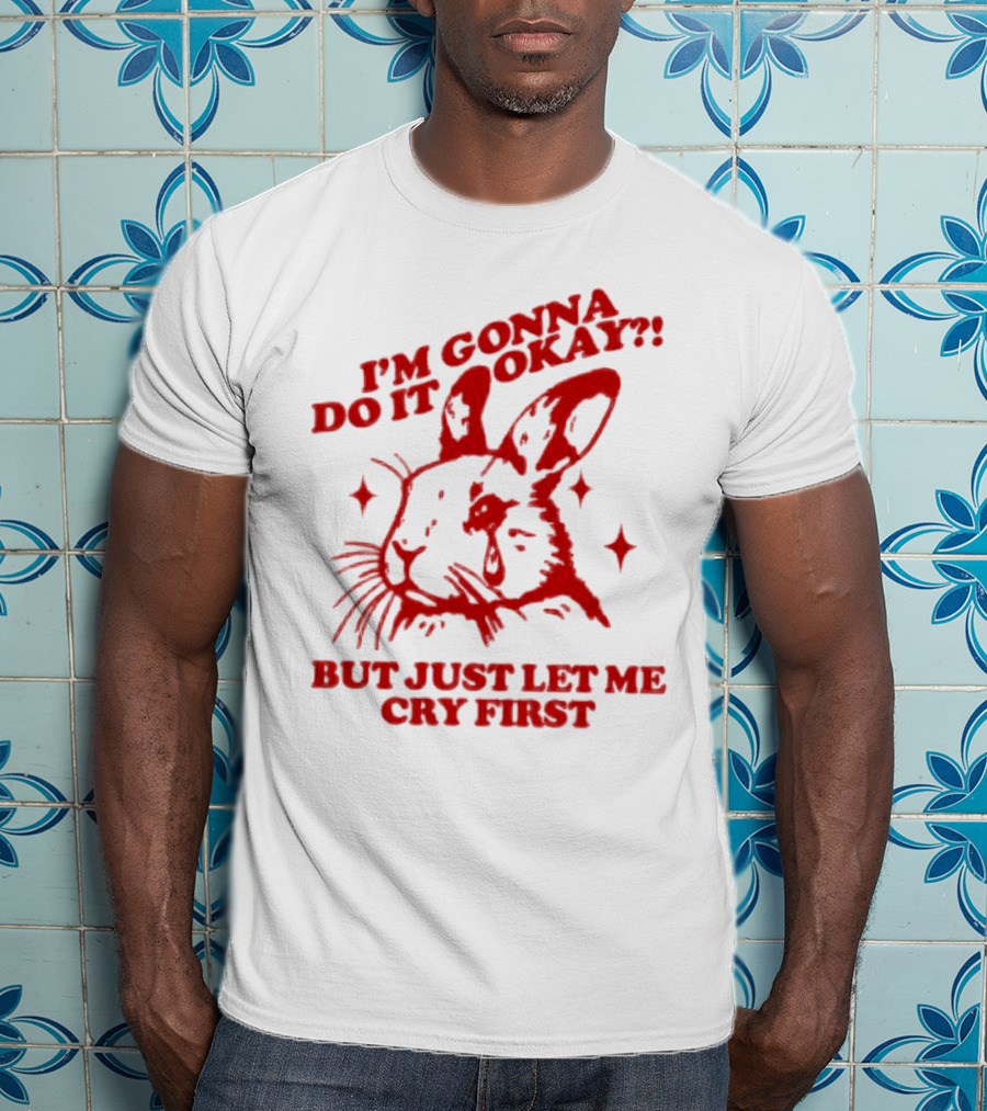 I'm Gonna Do It Okay But Just Let Me Cry First Rabbit T-Shirt