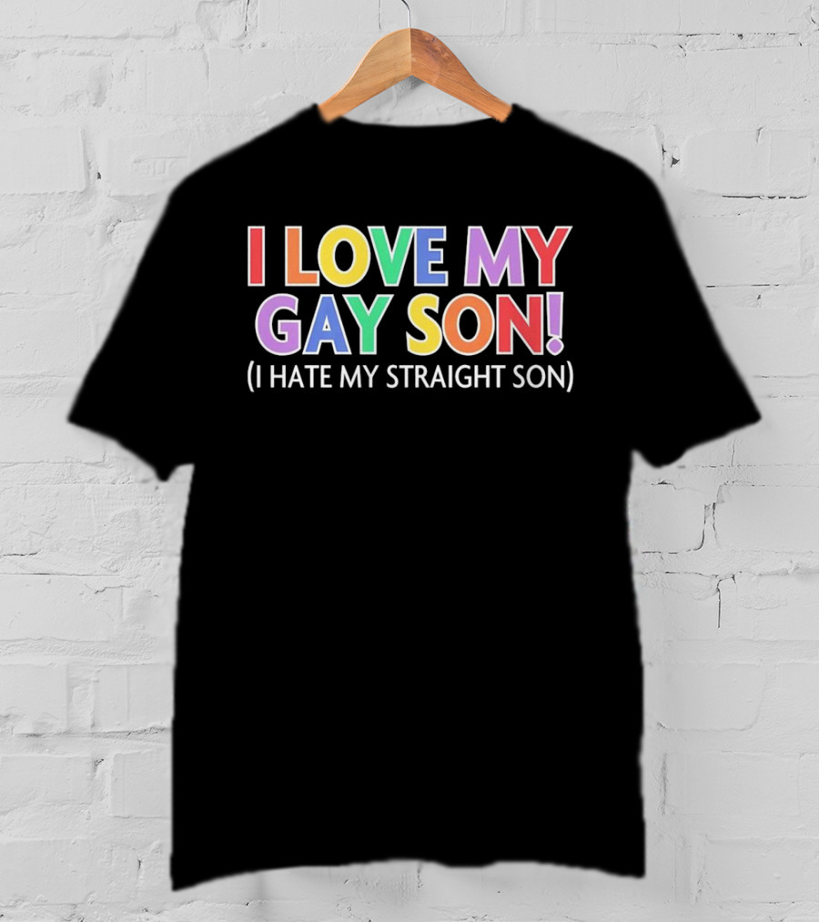 I Love My Gay Son I Hate My Straight Son T-Shirt