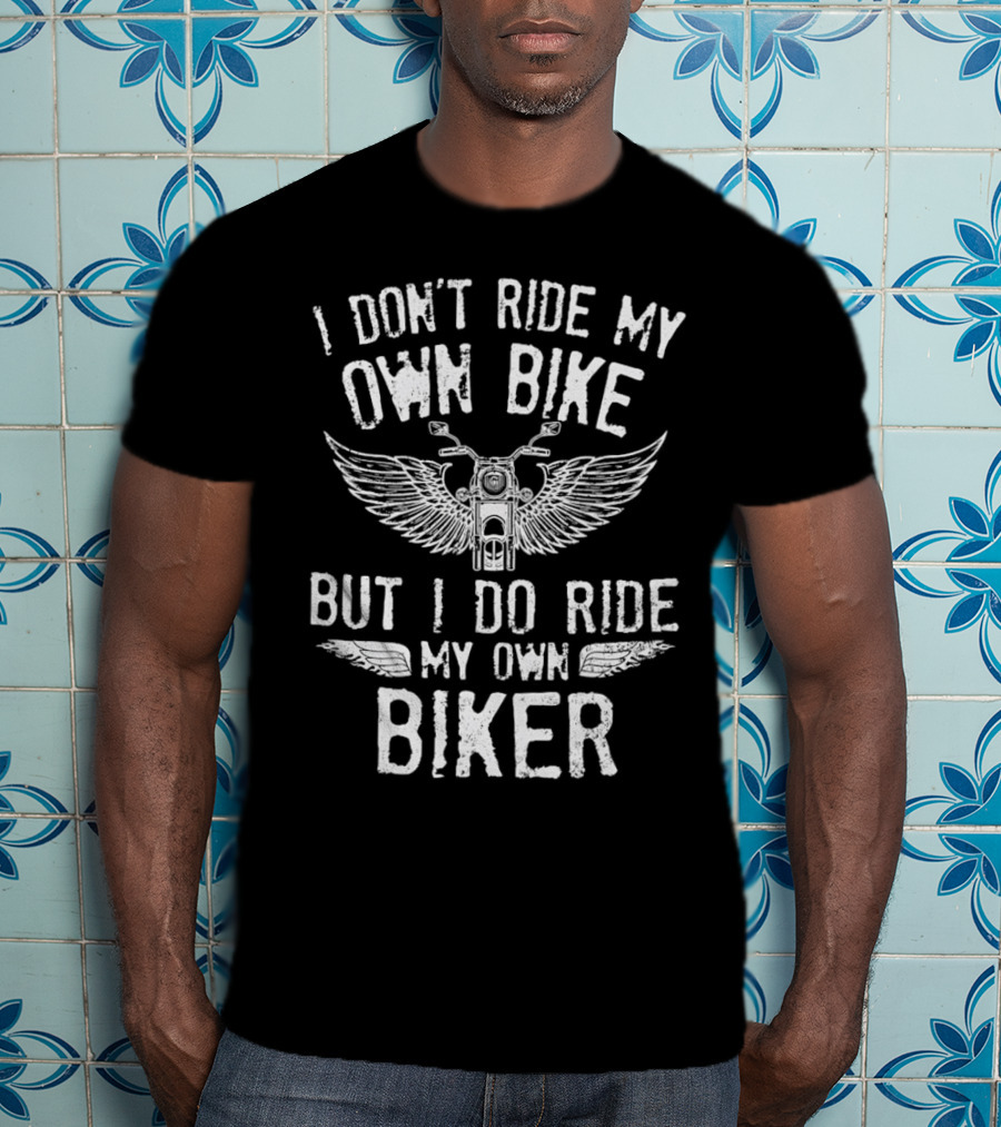 I Don’t Ride My Own Bike But I Do Ride My Own Biker With Motorcycle And Wings T-Shirt