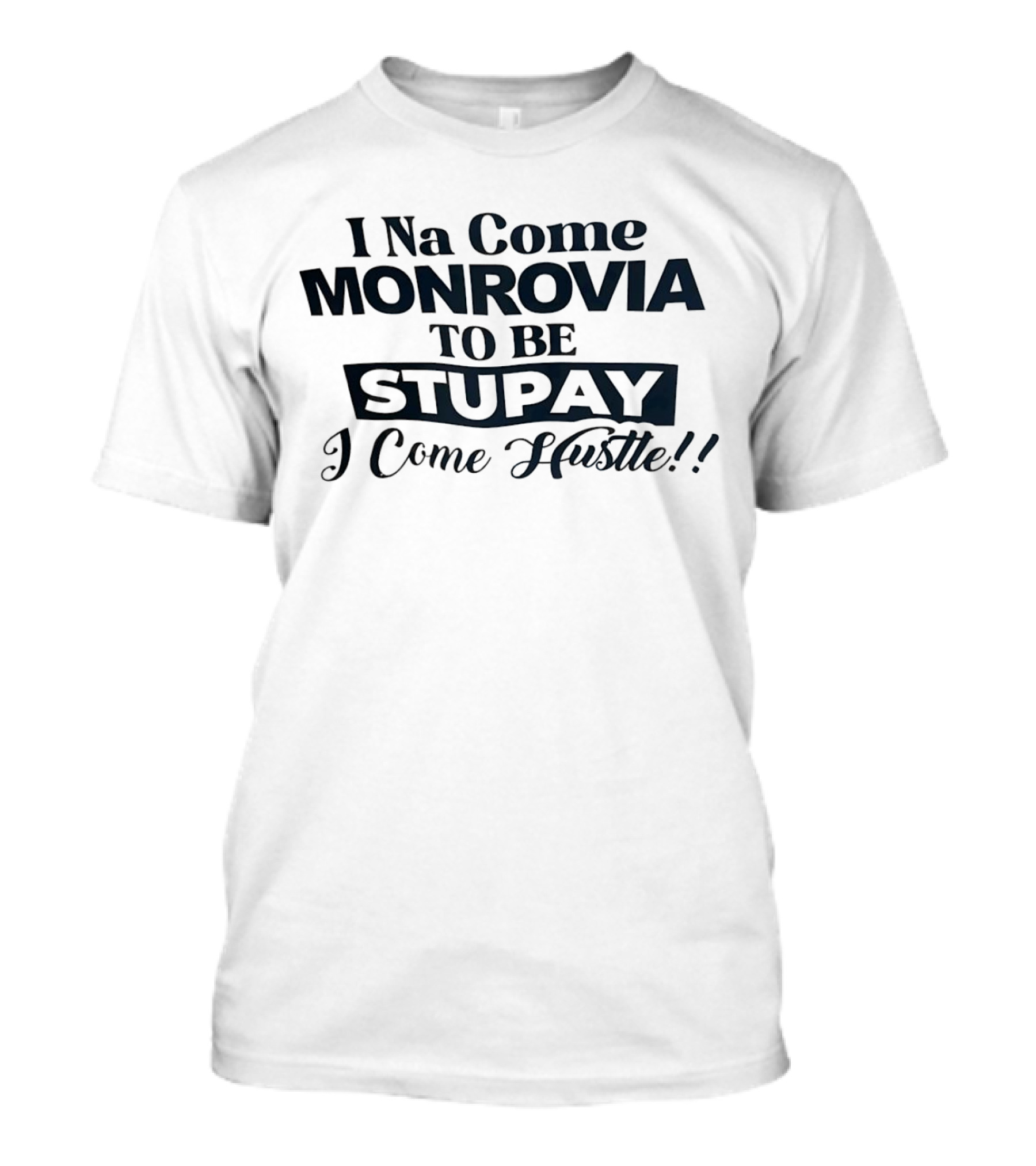 I Na Come Monrovia To Be Stupay I Come Hustle T-Shirt