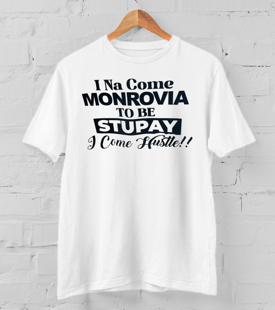 I Na Come Monrovia To Be Stupay I Come Hustle T-Shirt
