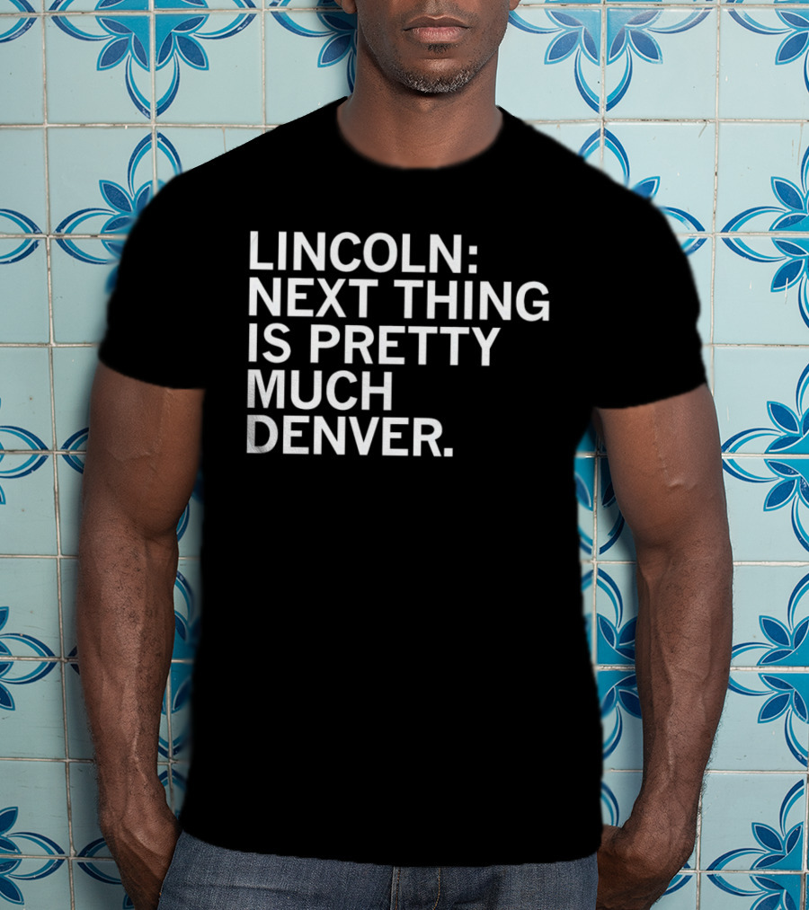 Lincoln Next Thing Is Pretty Much Denver T-Shirt