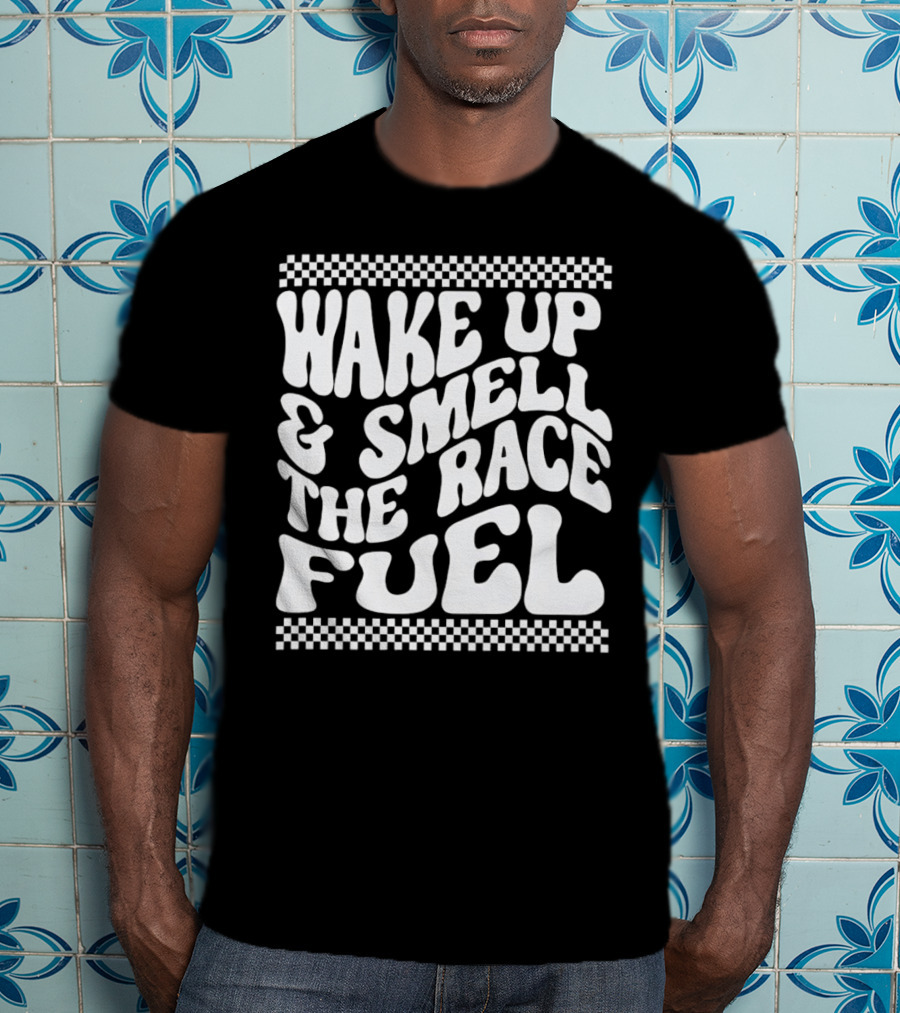 Wake Up And Smell The Race Fuel With Checkered T-Shirt