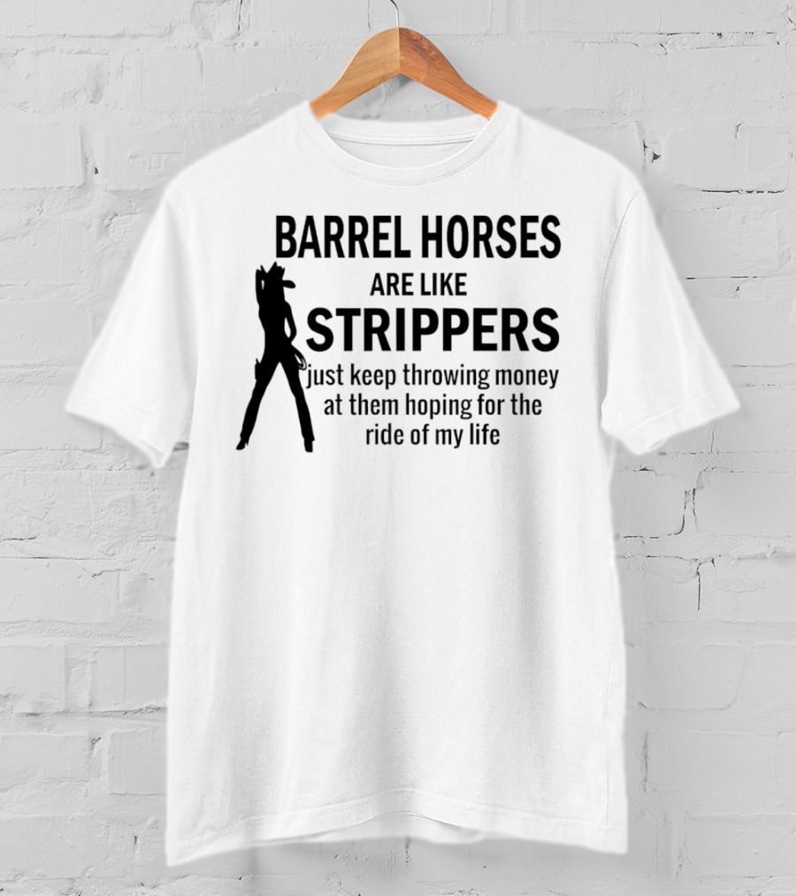 Barrel Horses Are Like Strippers Just Keep Throwing Money At Them Hoping For The Ride Of My Life T-Shirt