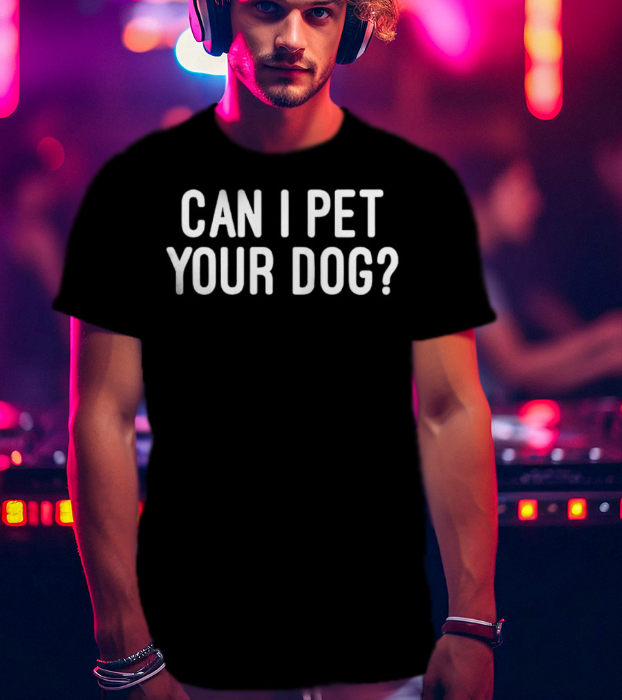 CAN I PET YOUR DOG? T-Shirt