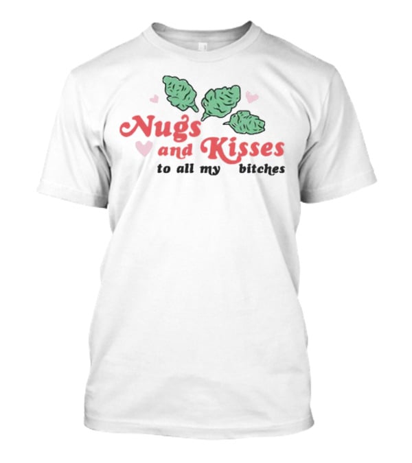 Nugs And Kisses To All My Bitches With Hearts And Green Nugs T-Shirt