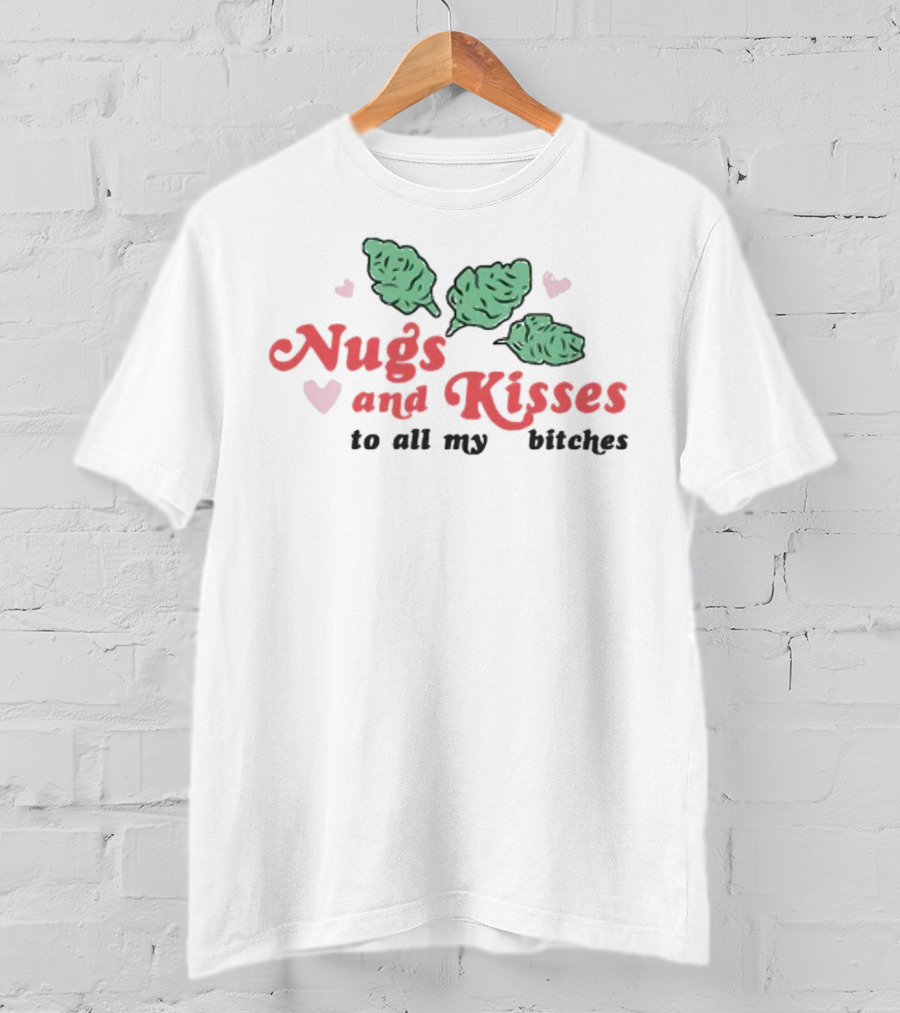 Nugs And Kisses To All My Bitches With Hearts And Green Nugs T-Shirt