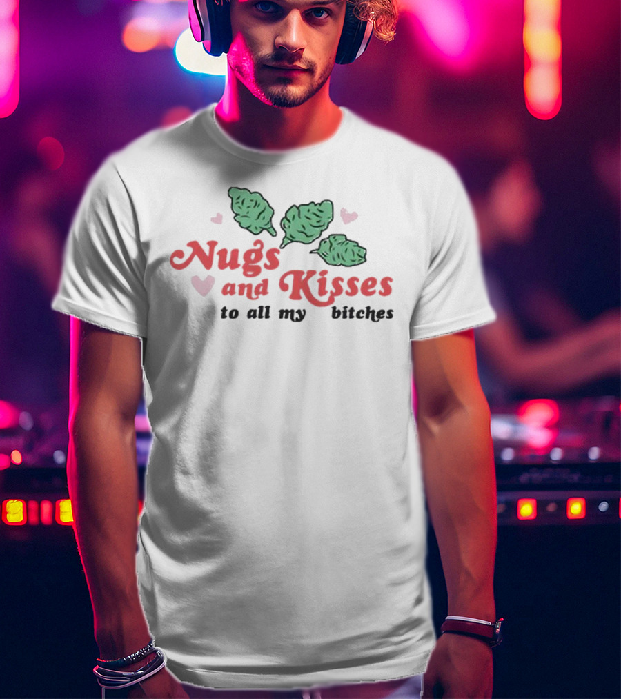 Nugs And Kisses To All My Bitches With Hearts And Green Nugs T-Shirt