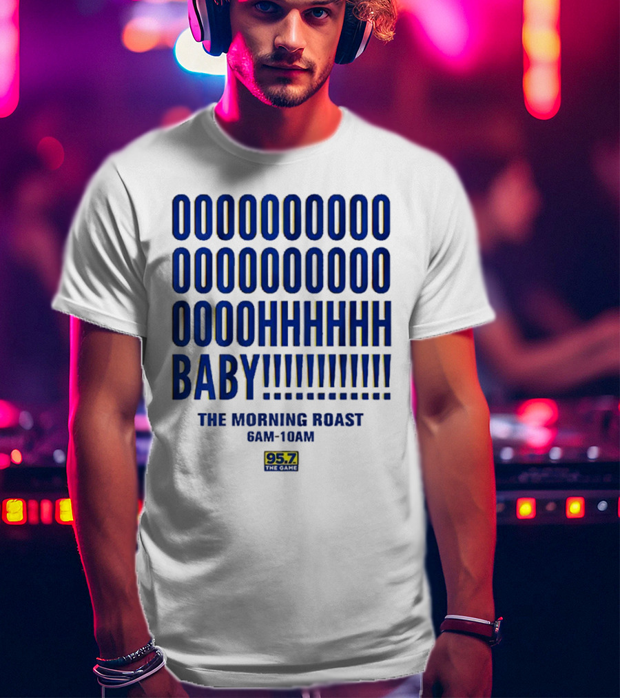 OOOOOOO OOOOOOOO OOOOHHHHH BABY The Morning Roast 6AM-10AM 95.7 The Game T-Shirt