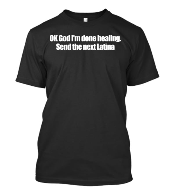 OK God I'm Done Healing Send The Next Latina T-Shirt