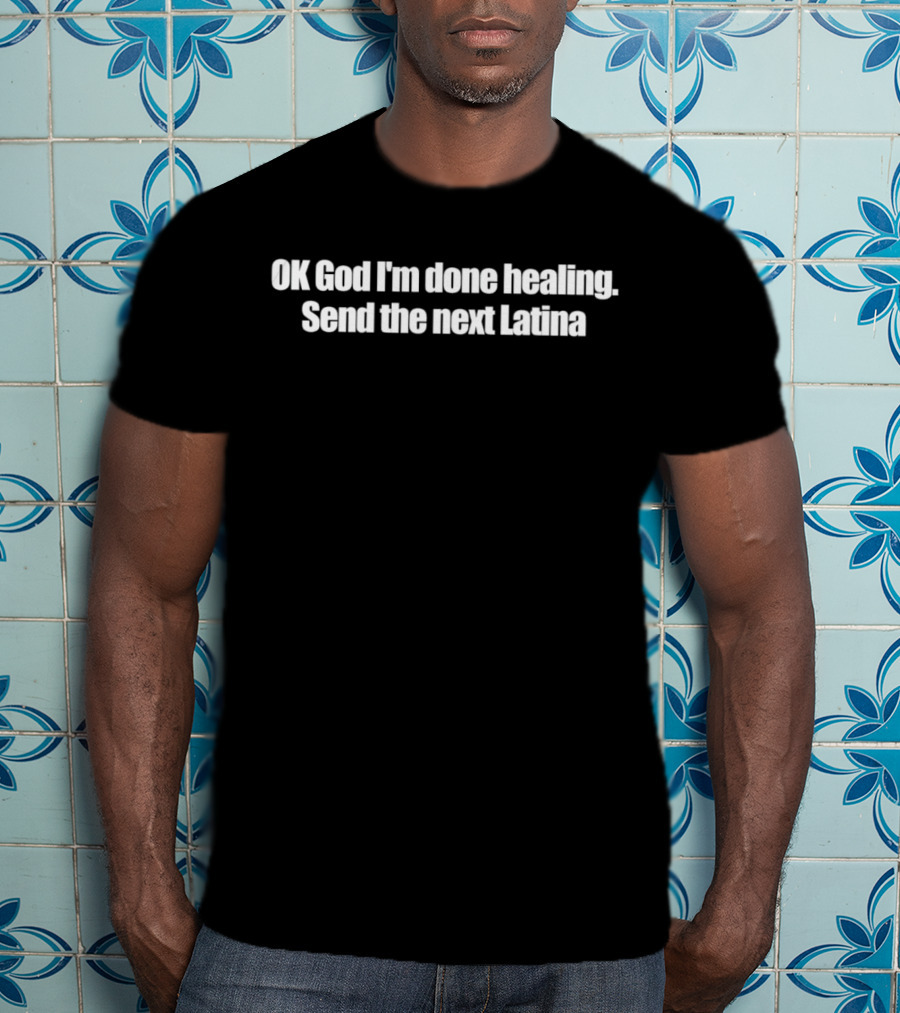 OK God I'm Done Healing Send The Next Latina T-Shirt