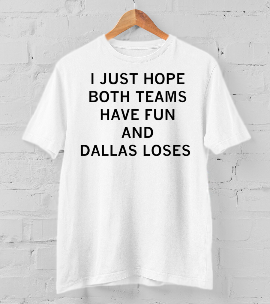 I Just Hope Both Teams Have Fun And Dallas Loses Sports Rivalry Humorous T-Shirt