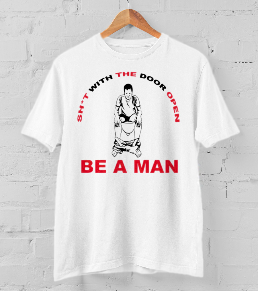 Sh*t With The Door Open Be A Man Bold Humor T-Shirt
