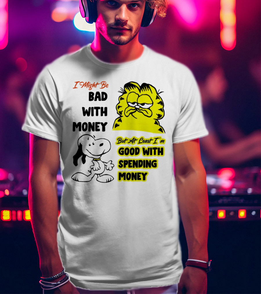 I Might Be Bad With Money Garfield And Snoopy Good With Spending Money T-Shirt