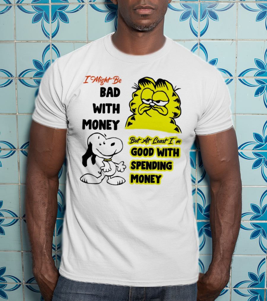 I Might Be Bad With Money Garfield And Snoopy Good With Spending Money T-Shirt