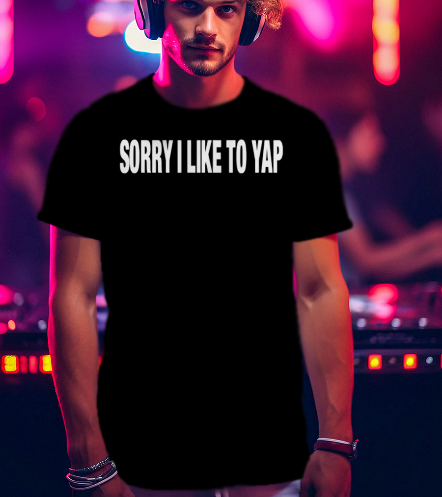 Sorry I Like To Yap Witty Humor T-Shirt