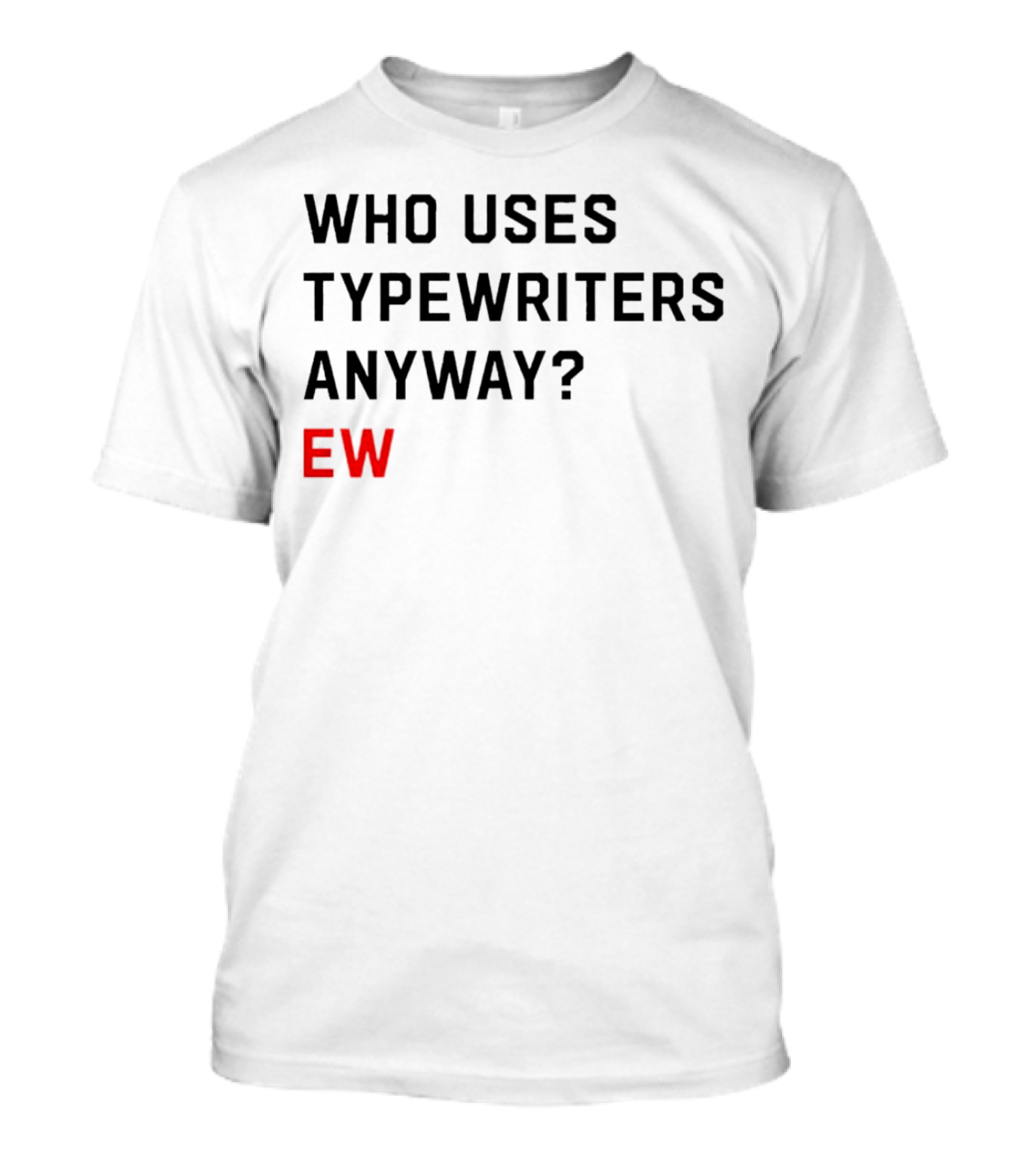 WHO USES TYPEWRITERS ANYWAY? EW T-Shirt