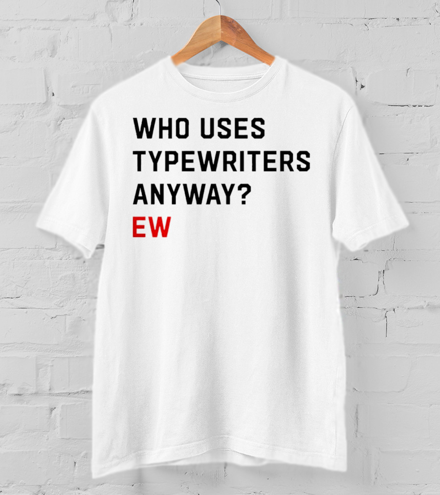 WHO USES TYPEWRITERS ANYWAY? EW T-Shirt