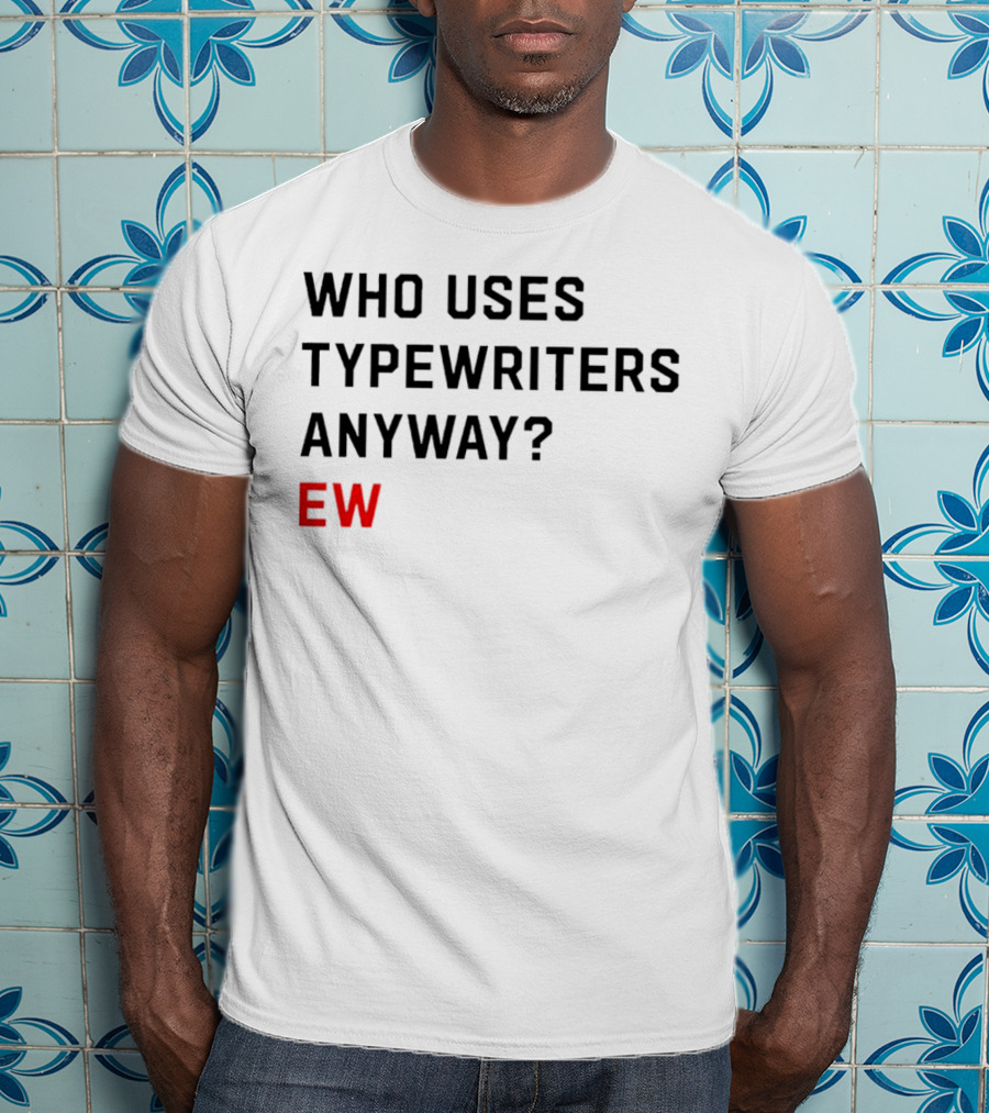 WHO USES TYPEWRITERS ANYWAY? EW T-Shirt