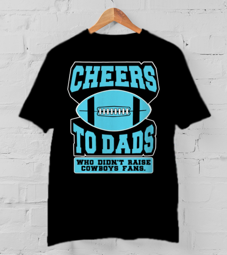 Cheers To Dads Who Didn’t Raise Cowboys Fans Football Themes T-Shirt