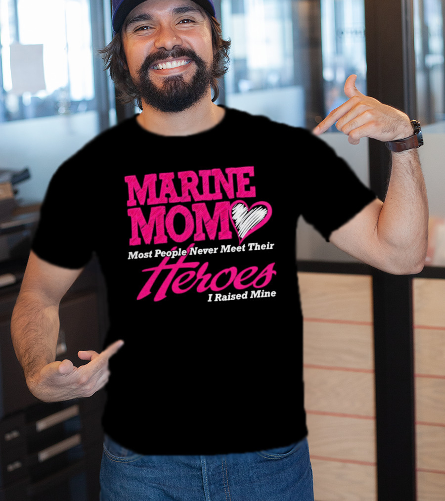Marine Mom Most People Never Meet Their Heroes I Raised Mine T-Shirt