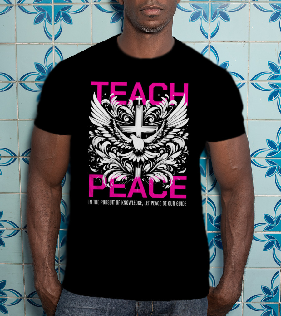 Teach Peace In The Pursuit Of Knowledge Let Peace Be Our Guide T-Shirt