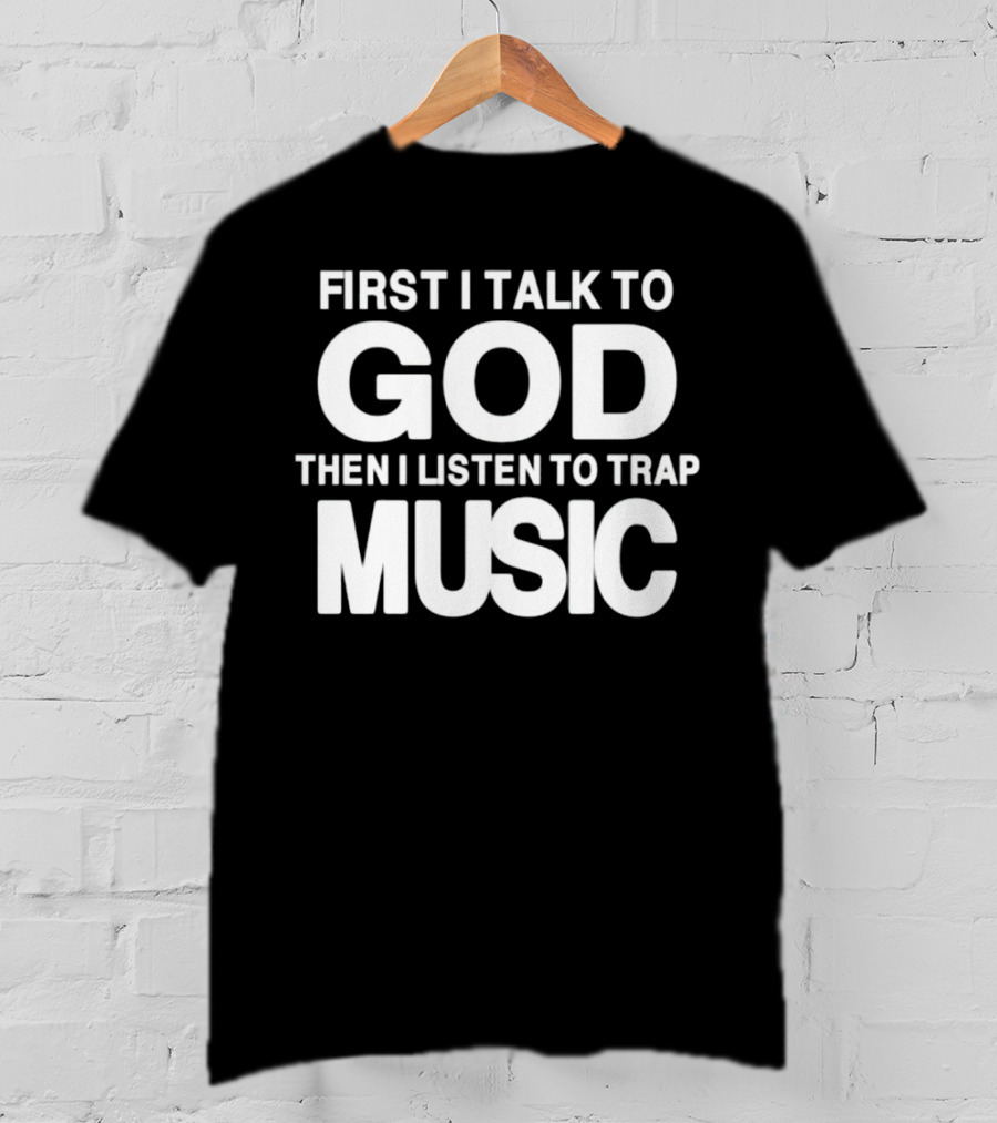 First I Talk To God Then I Listen To Trap Music Message T-Shirt
