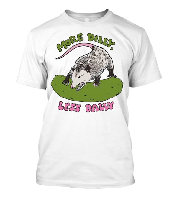 More Dilly Less Dally Opossum With Dill Pickle T-Shirt