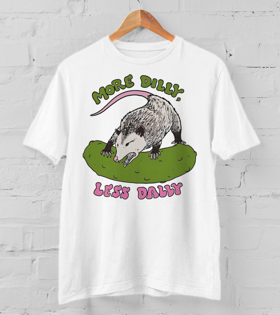 More Dilly Less Dally Opossum With Dill Pickle T-Shirt