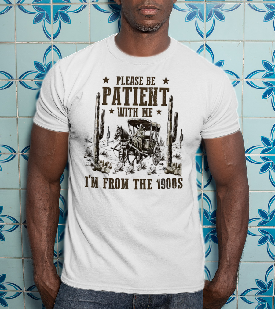 Please Be Patient With Me I'm From The 1900s Vintage Western Wagon And Cactus Desert Scene T-Shirt