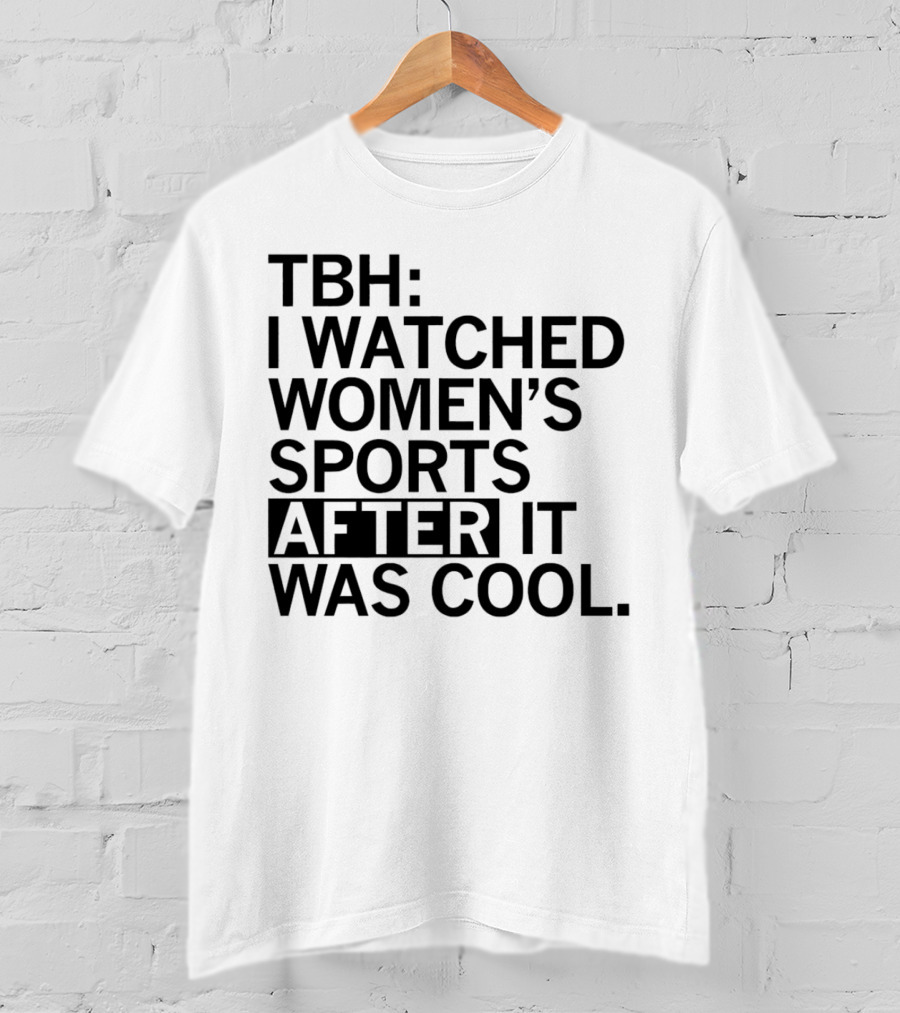 TBH I Watched Women’s Sports After It Was Cool T-Shirt
