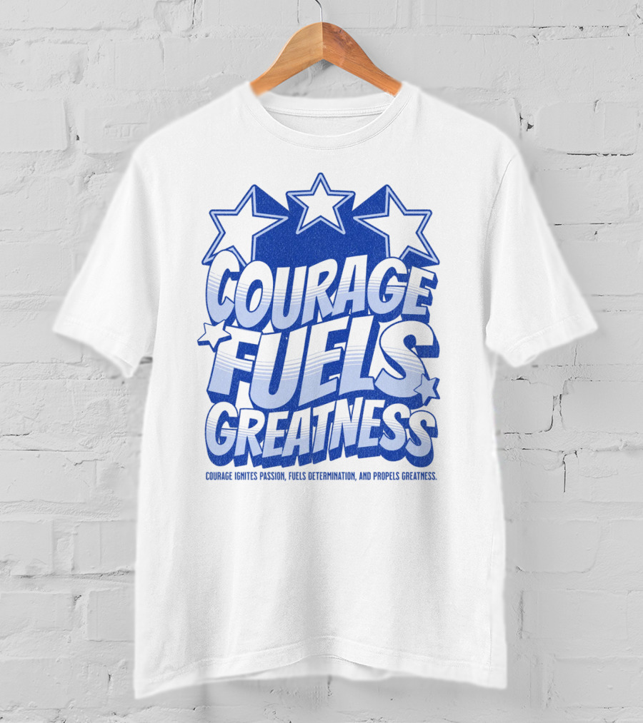 Courage Fuels Greatness Ignites Passion And Determination With Stars T-Shirt