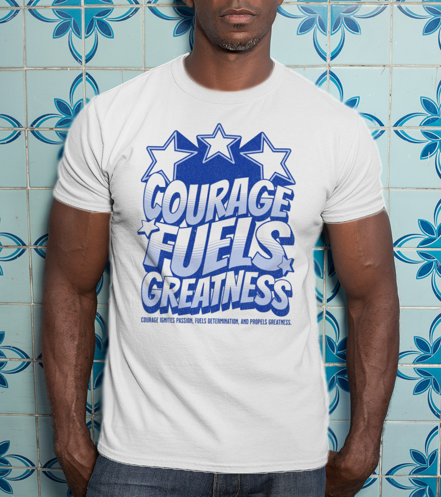 Courage Fuels Greatness Ignites Passion And Determination With Stars T-Shirt