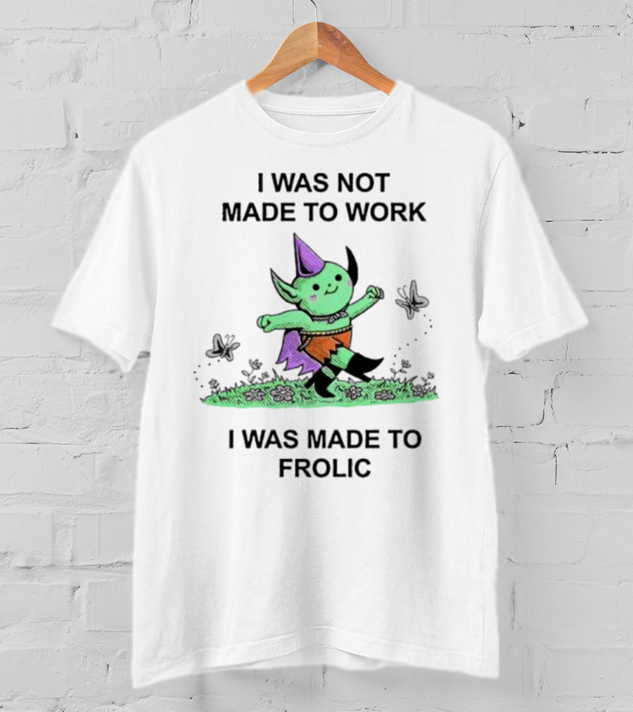 I Was Not Made To Work I Was Made To Frolic With Green Elf In Purple Hat And Orange Shorts T-Shirt