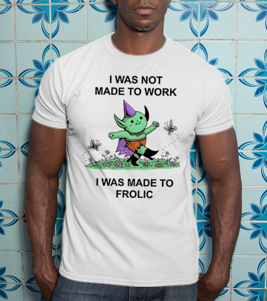 I Was Not Made To Work I Was Made To Frolic With Green Elf In Purple Hat And Orange Shorts T-Shirt