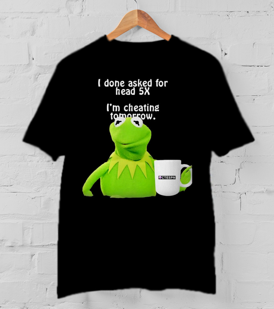 I Done Asked For Head 5X I’m Cheating Tomorrow Frog With Mug Ctespn T-Shirt