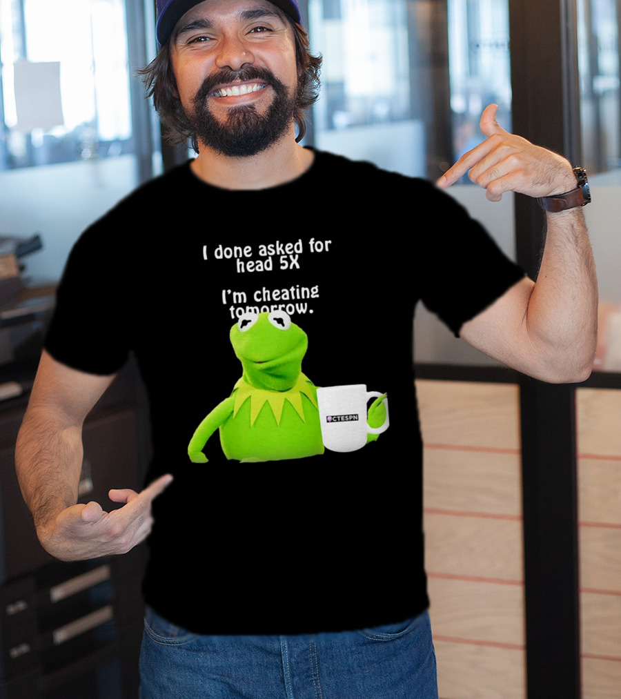 I Done Asked For Head 5X I’m Cheating Tomorrow Frog With Mug Ctespn T-Shirt
