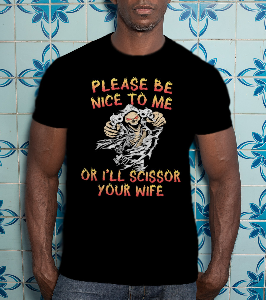 Please Be Nice To Me Or I'll Scissor Your Wife Grim Reaper Skeleton With Scissors T-Shirt