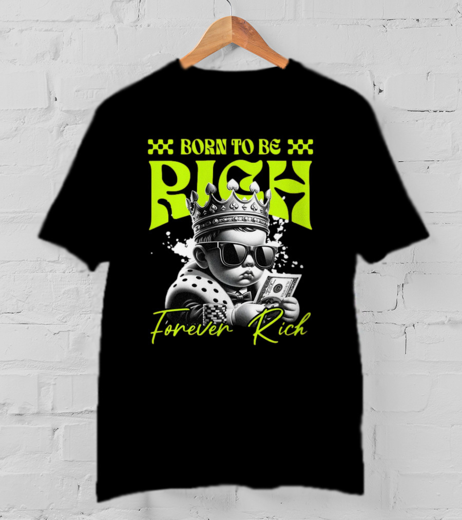 Born To Be Rich Forever Rich Baby With Crown And Sunglasses Holding Money T-Shirt