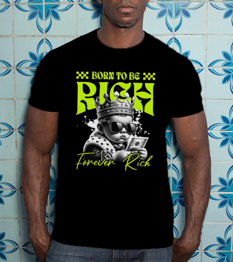 Born To Be Rich Forever Rich Baby With Crown And Sunglasses Holding Money T-Shirt