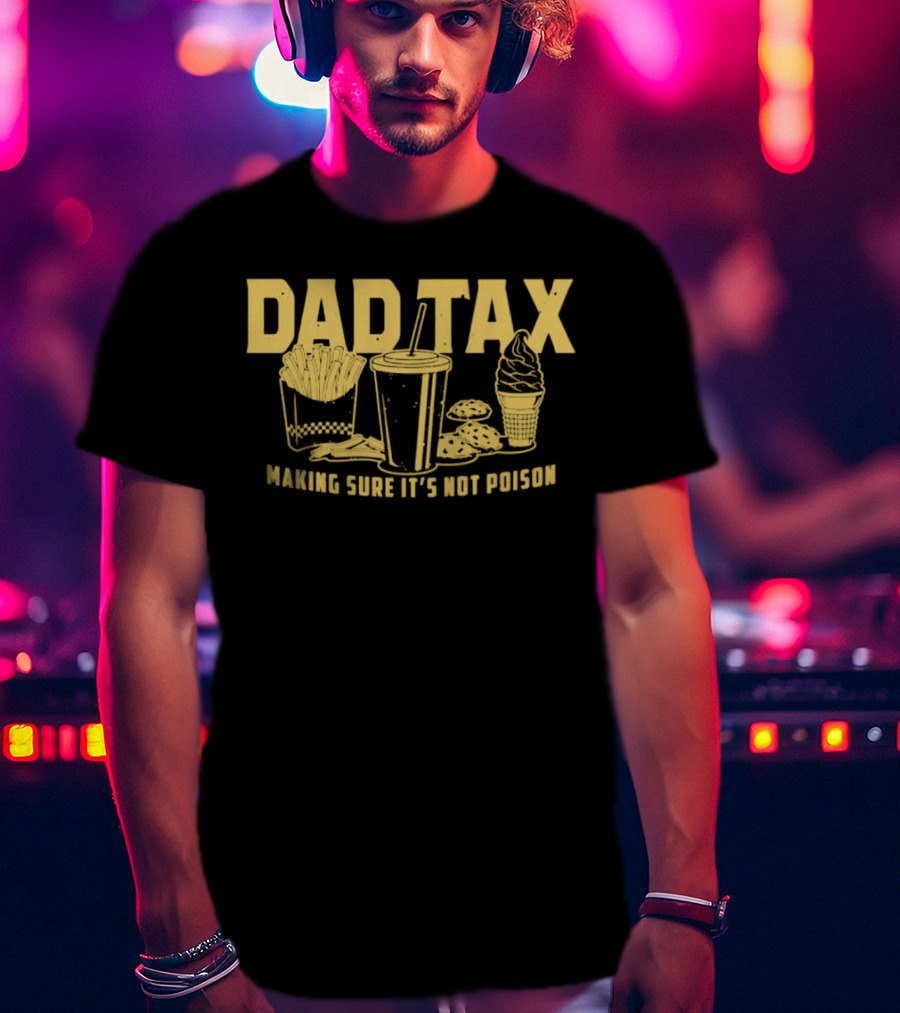 Dad Tax Making Sure It's Not Poison Fries Drink Ice Cream Cookies T-Shirt
