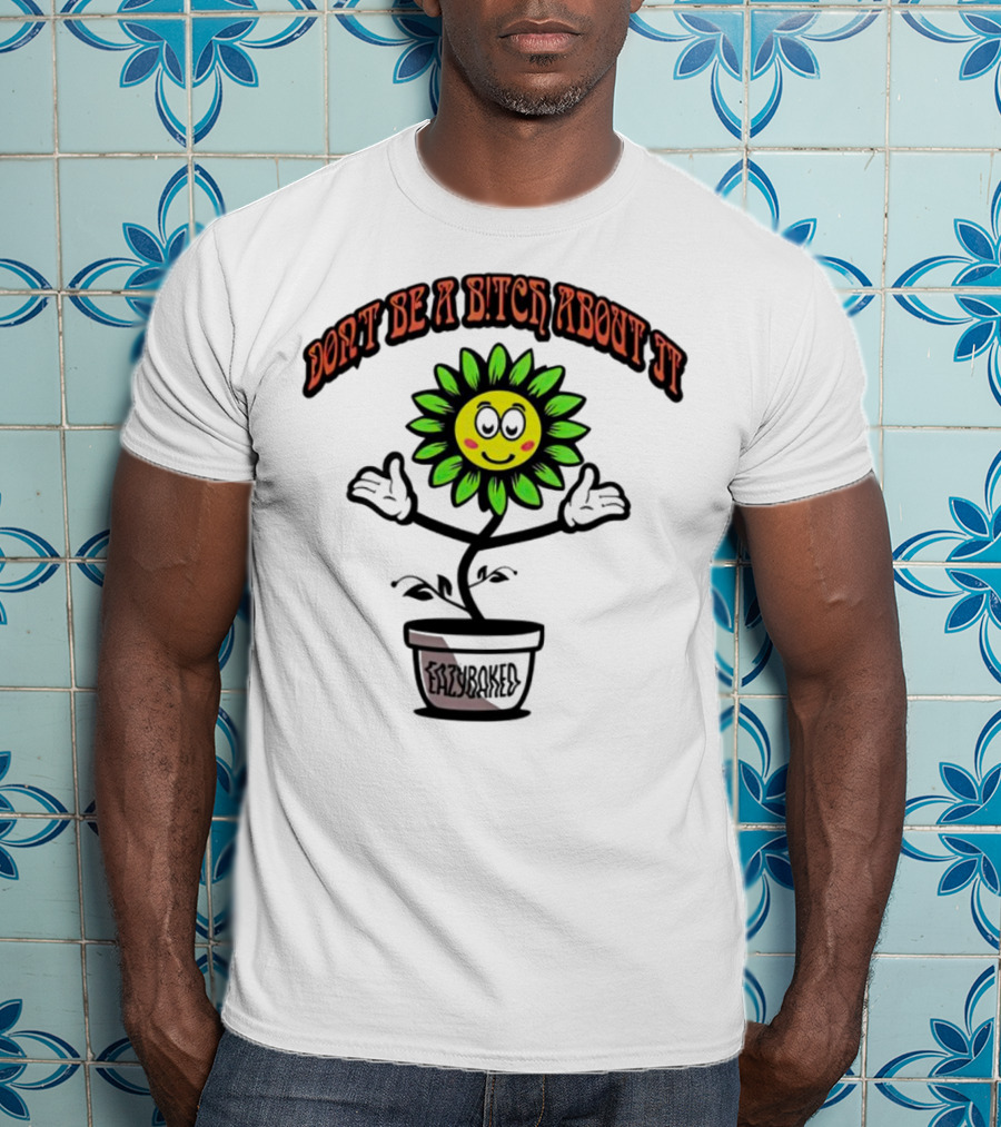 Don't Be A Bitch About It Smiling Sunflower Eazybaked Pot Plant T-Shirt