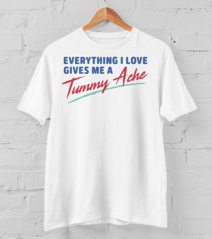 Everything I Love Gives Me A Tummy Ache T-Shirt