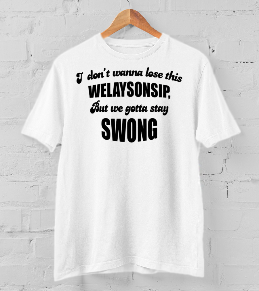 I Don’t Wanna Lose This Welaysonsip But We Gotta Stay Swong Relationship T-Shirt
